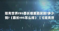 坦克世界t95酋长哪里能买到?多少钱?(酋长t95怎么样)【《坦克世界》坦克世界