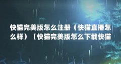 快猫完美版怎么注册(快猫直播怎么样)【快猫完美版怎么下载快猫视频被删除